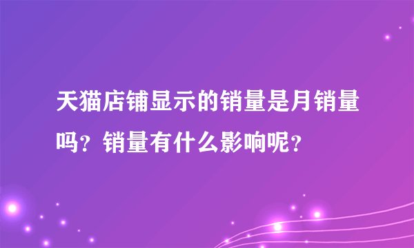 天猫店铺显示的销量是月销量吗？销量有什么影响呢？