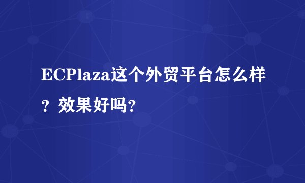 ECPlaza这个外贸平台怎么样？效果好吗？