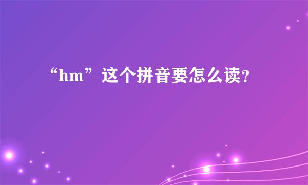 “hm”这个拼音要怎么读？