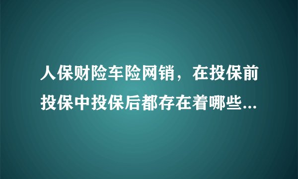 人保财险车险网销，在投保前投保中投保后都存在着哪些问题啊？