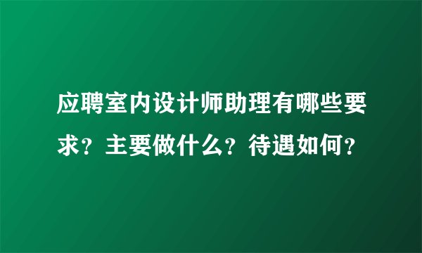 应聘室内设计师助理有哪些要求？主要做什么？待遇如何？