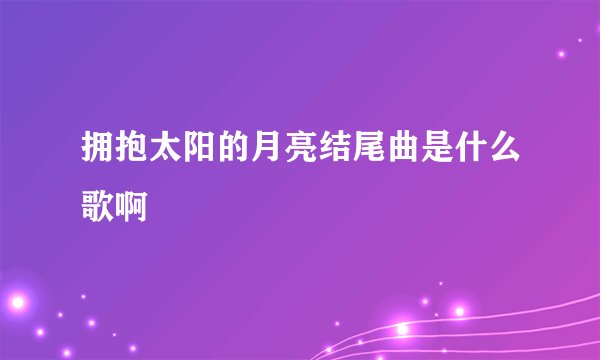 拥抱太阳的月亮结尾曲是什么歌啊