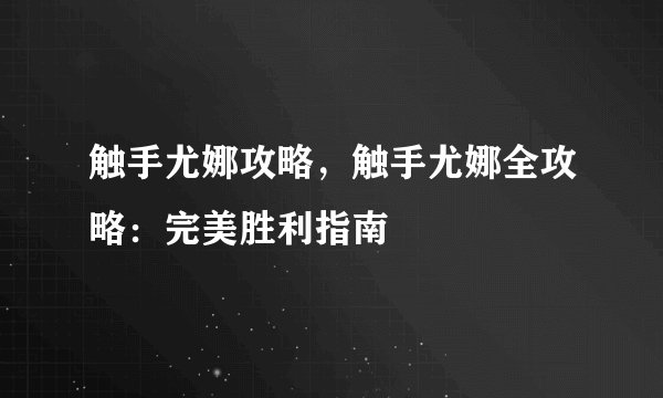 触手尤娜攻略，触手尤娜全攻略：完美胜利指南