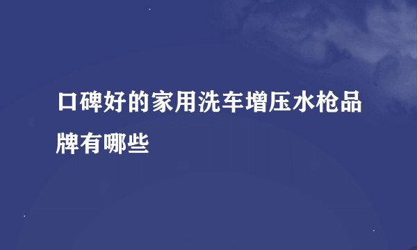 口碑好的家用洗车增压水枪品牌有哪些