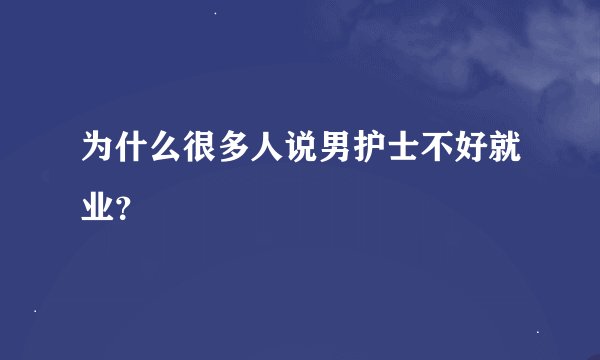 为什么很多人说男护士不好就业？