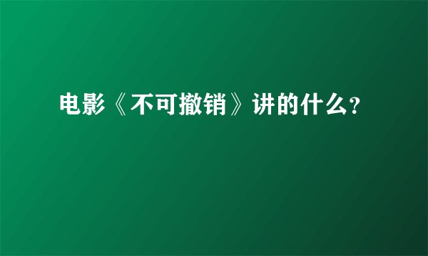 电影《不可撤销》讲的什么？