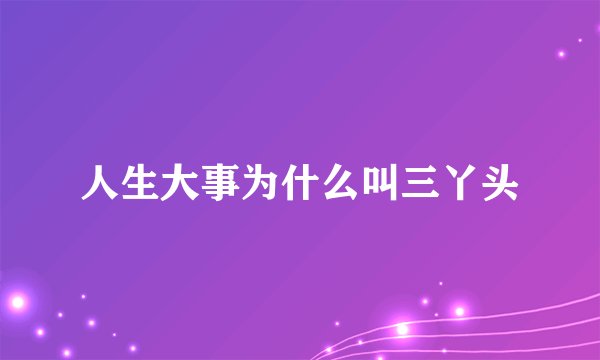人生大事为什么叫三丫头