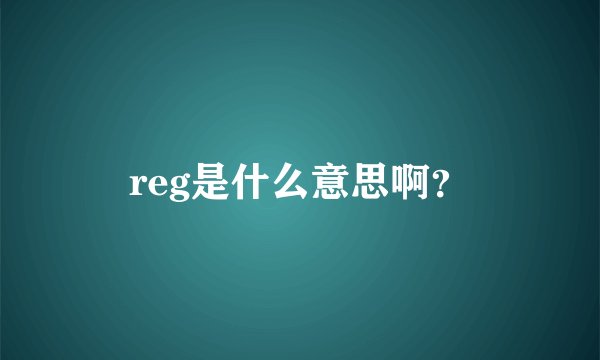 reg是什么意思啊？