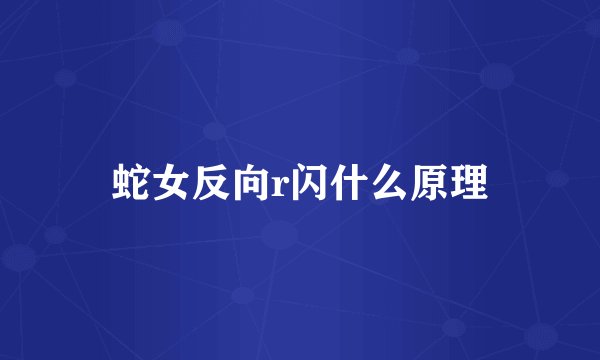 蛇女反向r闪什么原理