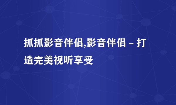 抓抓影音伴侣,影音伴侣－打造完美视听享受