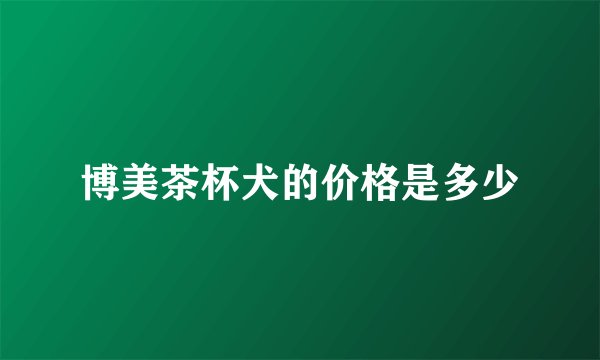 博美茶杯犬的价格是多少