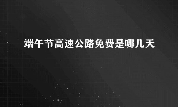 端午节高速公路免费是哪几天