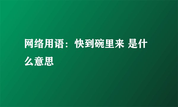网络用语：快到碗里来 是什么意思
