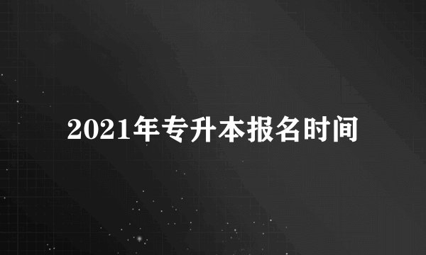 2021年专升本报名时间