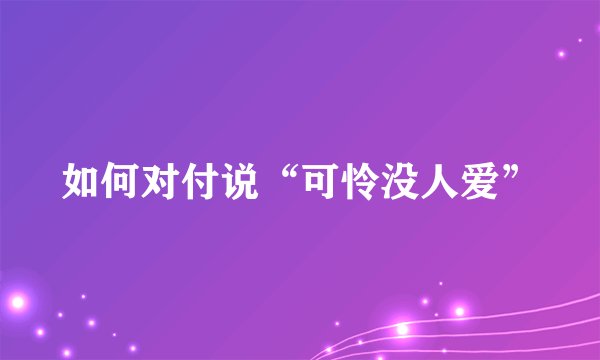 如何对付说“可怜没人爱”
