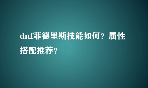 dnf菲德里斯技能如何？属性搭配推荐？