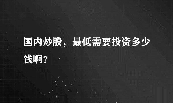 国内炒股，最低需要投资多少钱啊？