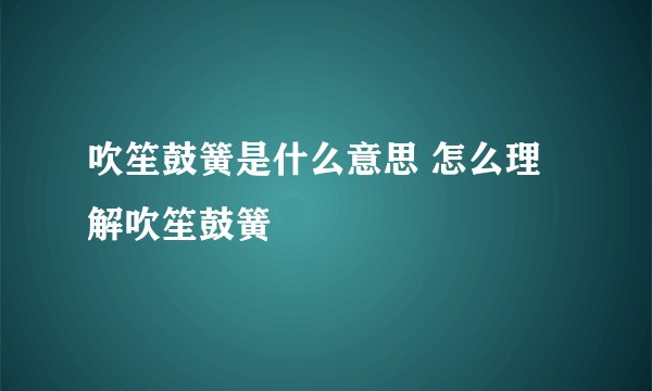 吹笙鼓簧是什么意思 怎么理解吹笙鼓簧