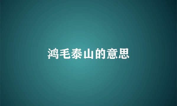鸿毛泰山的意思