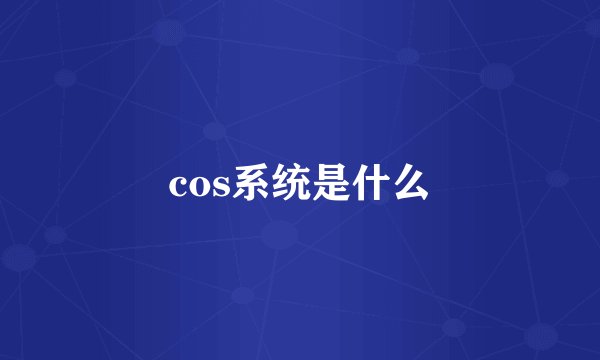 cos系统是什么