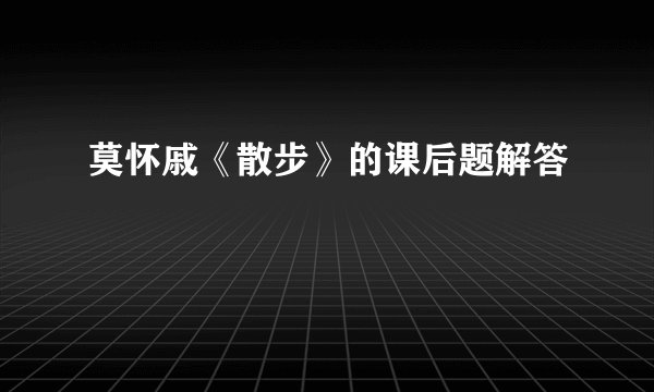 莫怀戚《散步》的课后题解答