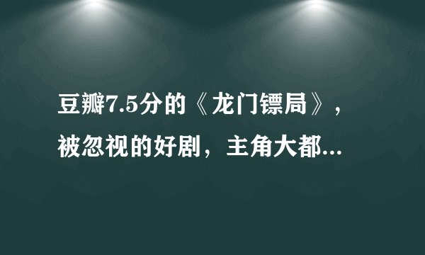 豆瓣7.5分的《龙门镖局》，被忽视的好剧，主角大都不红，配角却全是明星