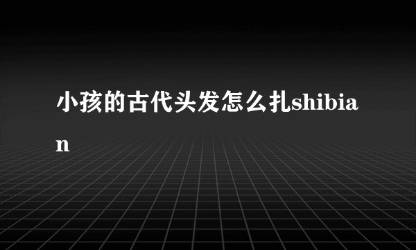 小孩的古代头发怎么扎shibian