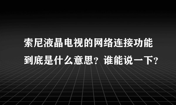 索尼液晶电视的网络连接功能到底是什么意思？谁能说一下？