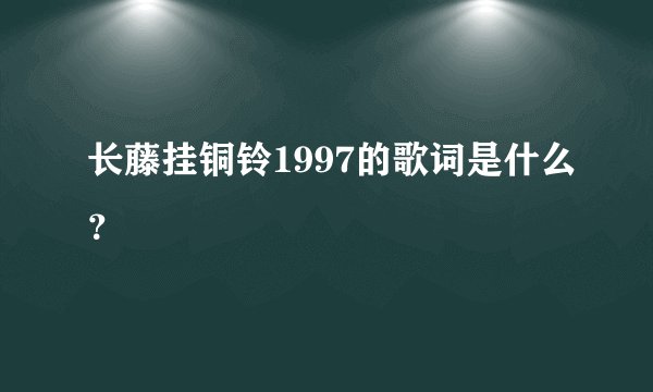 长藤挂铜铃1997的歌词是什么？