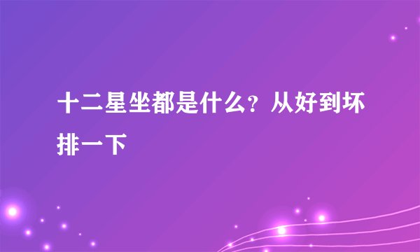 十二星坐都是什么?从好到坏排一下