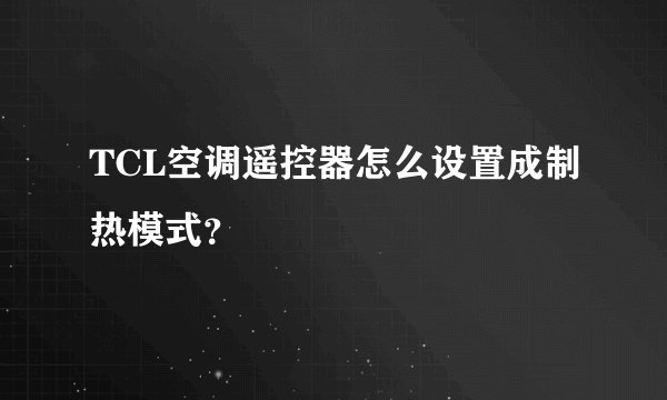 TCL空调遥控器怎么设置成制热模式?