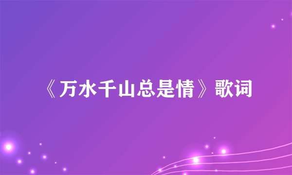 《万水千山总是情》歌词