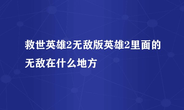 救世英雄2无敌版英雄2里面的无敌在什么地方