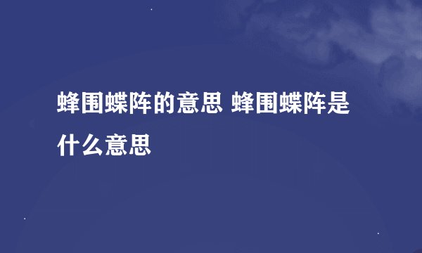 蜂围蝶阵的意思 蜂围蝶阵是什么意思