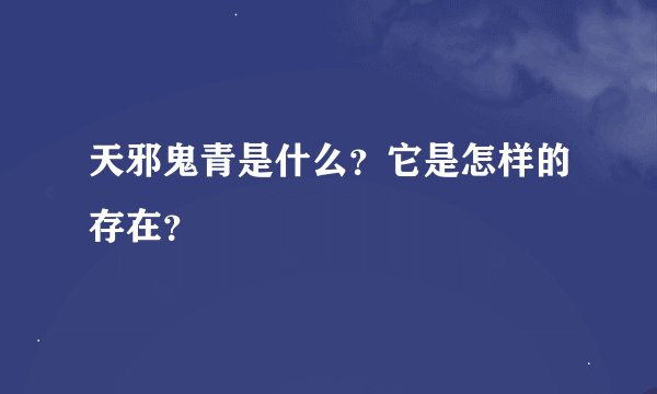 天邪鬼青是什么？它是怎样的存在？