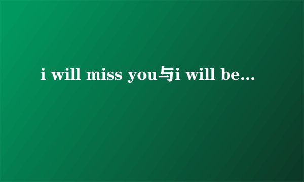i will miss you与i will be missing you有什么区别