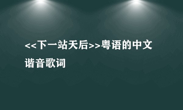 <<下一站天后>>粤语的中文谐音歌词