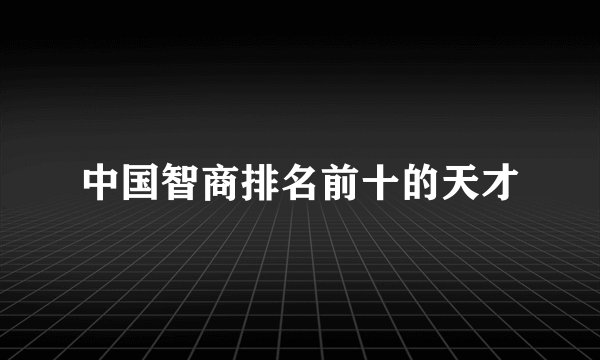 中国智商排名前十的天才