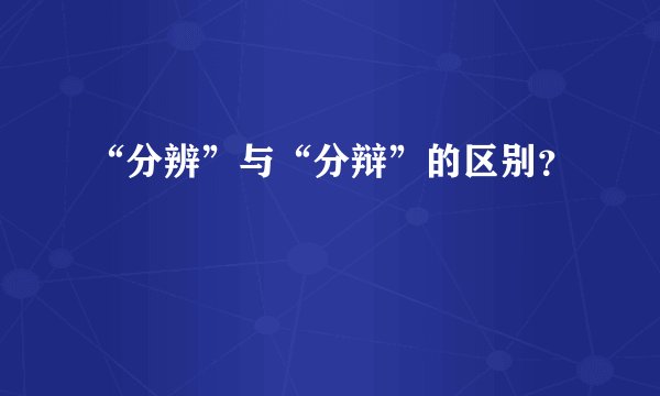“分辨”与“分辩”的区别？