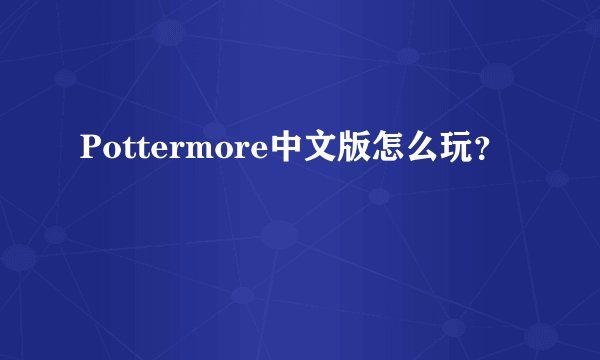 Pottermore中文版怎么玩?