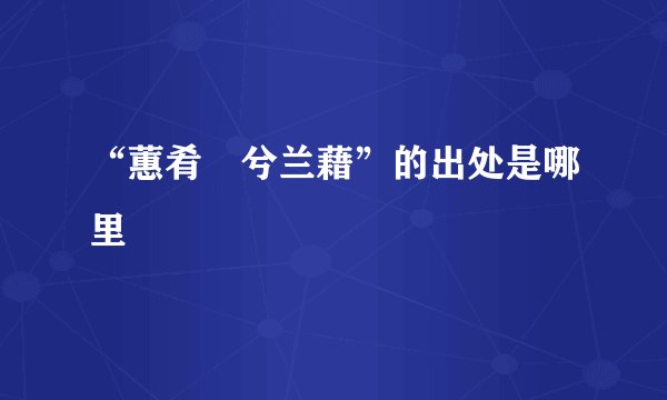“蕙肴烝兮兰藉”的出处是哪里