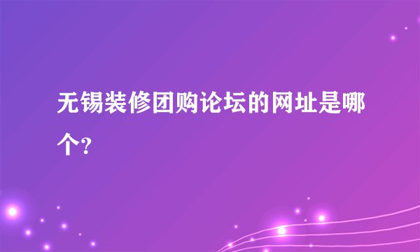 无锡装修团购论坛的网址是哪个？