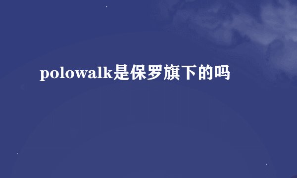 polowalk是保罗旗下的吗