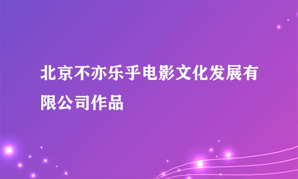北京不亦乐乎电影文化发展有限公司作品