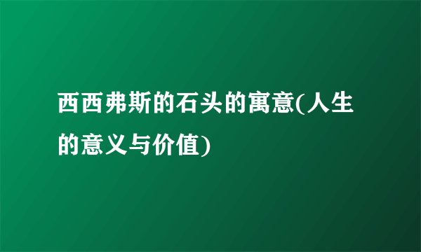 西西弗斯的石头的寓意(人生的意义与价值)