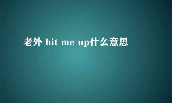 老外 hit me up什么意思