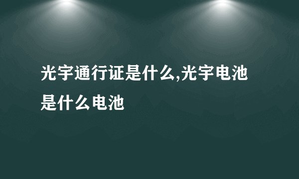 光宇通行证是什么,光宇电池是什么电池