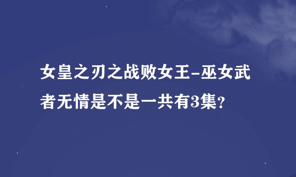 女皇之刃之战败女王-巫女武者无情是不是一共有3集？
