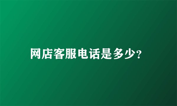 网店客服电话是多少？