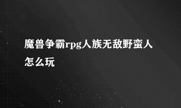 魔兽争霸rpg人族无敌野蛮人怎么玩